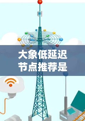 大象低延迟节点推荐是一个复杂的系统设计问题，涉及数据收集、分析、模型选择、推荐算法设计以及系统实现等多个方面。以下是针对该问题的分步解决方案