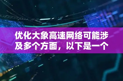 优化大象高速网络可能涉及多个方面，以下是一个逐步的解决方案