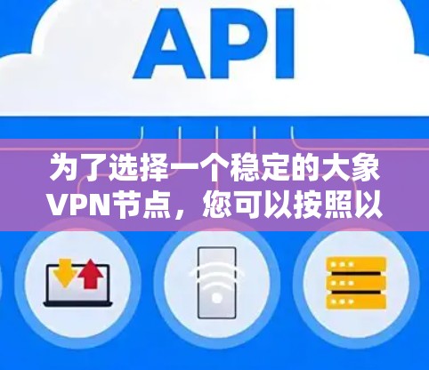 为了选择一个稳定的大象VPN节点，您可以按照以下步骤进行