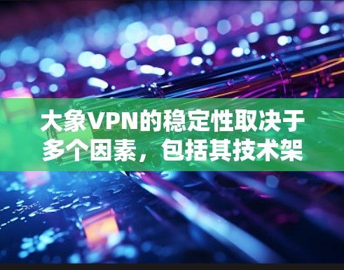 大象VPN的稳定性取决于多个因素，包括其技术架构、服务器分布、网络安全措施以及用户体验等。以下是一些关键因素来帮助你评估大象VPN的稳定性