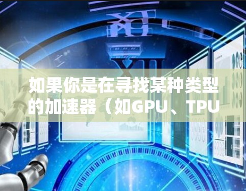 如果你是在寻找某种类型的加速器（如GPU、TPU、FPGA等）的排名榜，以下是一些常见的品牌和型号的示例（基于2023年的市场情况）