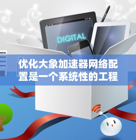 优化大象加速器网络配置是一个系统性的工程，涉及多个层面，以下是逐步的优化指南