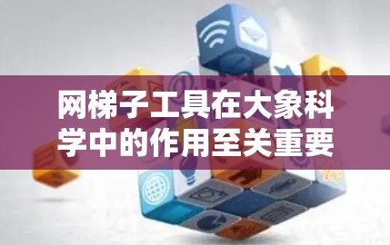 网梯子工具在大象科学中的作用至关重要，它们帮助研究人员在复杂的网络环境中高效爬取和分析庞大的数据集。以下是对网梯子工具的详细总结
