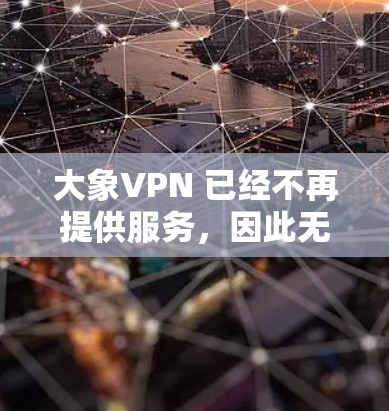 大象VPN 已经不再提供服务，因此无法访问其官方入口。不过，如果你需要类似的VPN服务，可以考虑以下几种替代方案